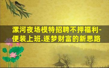 漯河夜场模特招聘不押福利-便装上班.逐梦财富的新思路